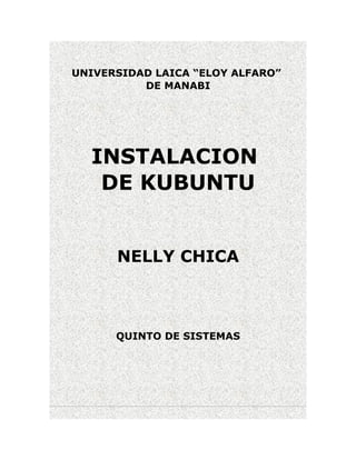 UNIVERSIDAD LAICA “ELOY ALFARO”
          DE MANABI




  INSTALACION
   DE KUBUNTU


      NELLY CHICA



      QUINTO DE SISTEMAS
 