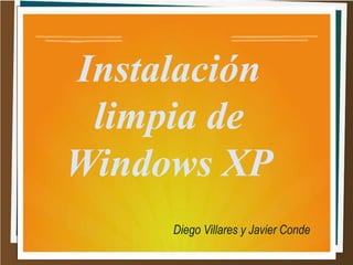 Instalación
limpia de
Windows XP
Diego Villares y Javier Conde
 