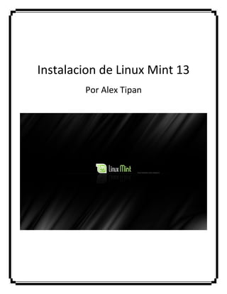 Instalacion de Linux Mint 13
Por Alex Tipan
 