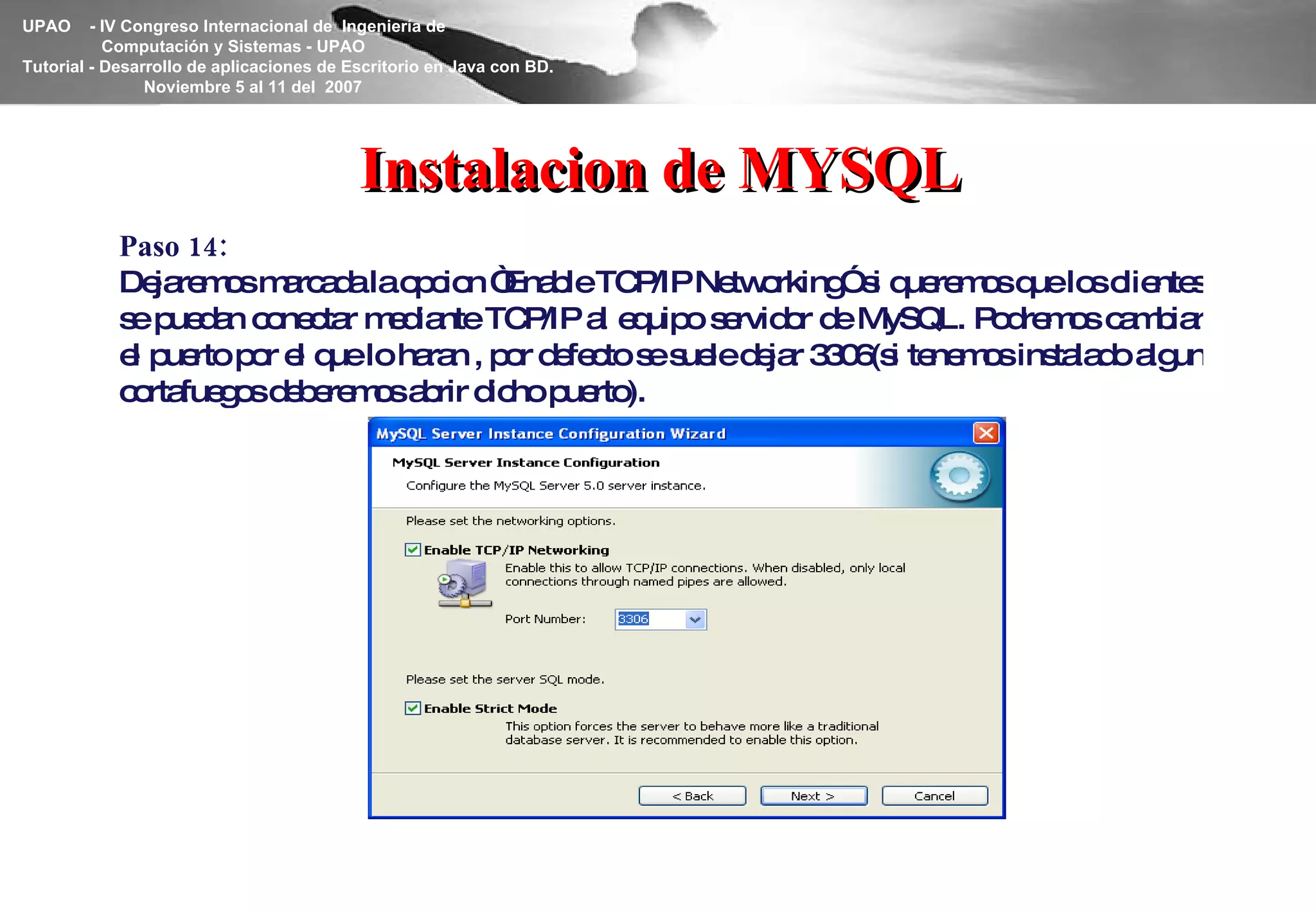 Instalacion de MYSQL Paso 14: Dejaremos marcada la opcion “Enable TCP/IP Networking” si queremos que los clientes se puedan conectar mediante TCP/IP al equipo servidor de MySQL. Podremos cambiar el puerto por el que lo haran , por defecto se suele dejar 3306(si tenemos instalado algun cortafuegos deberemos abrir dicho puerto). 