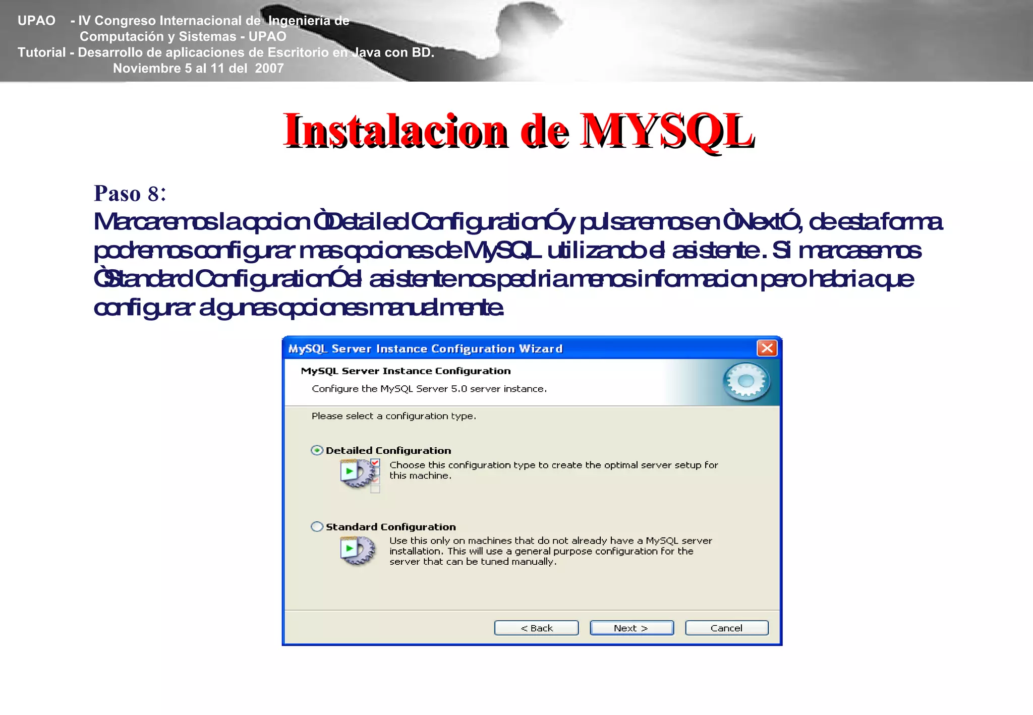 Instalacion de MYSQL Paso 8: Marcaremos la opcion “Detailed Configuration” y pulsaremos en “Next” , de esta forma podremos configurar mas opciones de MySQL utilizando el asistente . Si marcasemos “Standard Configuration” el asistente nos pediria menos informacion pero habria que configurar algunas opciones manualmente. 