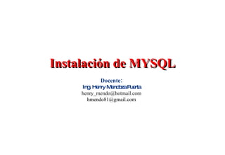 Instalación de MYSQL Docente: Ing. Henry Mendoza Puerta [email_address] [email_address] 