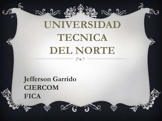 UNIVERSIDAD TECNICA  DEL NORTE     Jefferson Garrido CIERCOM FICA 