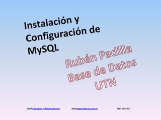 Instalación y Configuración de MySQL Rubén Padilla Base de Datos UTN Mail:luisruben_5@hotmail.comweb:www.bypros.com.ecTelf: 2605961 