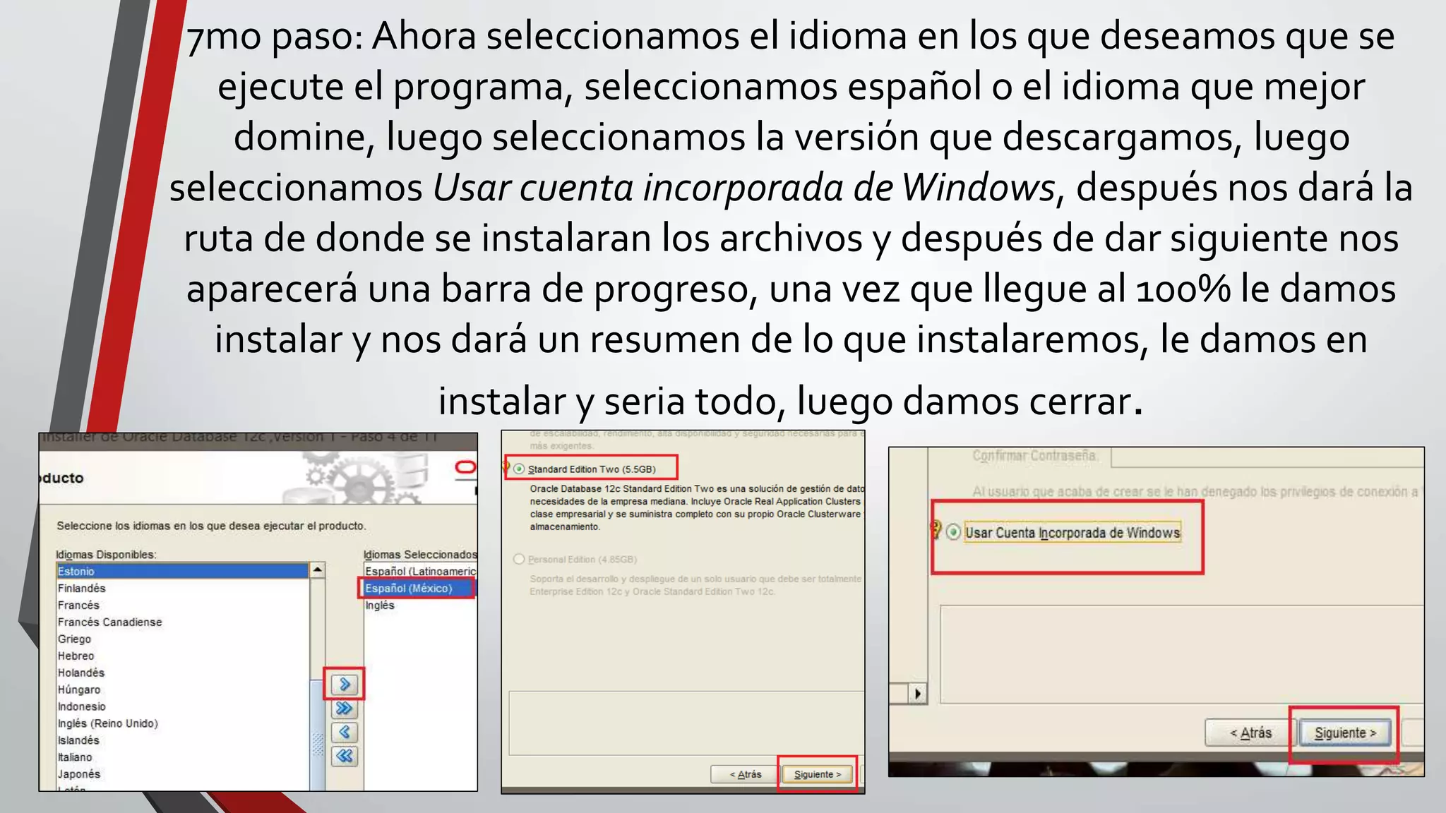 7mo paso: Ahora seleccionamos el idioma en los que deseamos que se
ejecute el programa, seleccionamos español o el idioma que mejor
domine, luego seleccionamos la versión que descargamos, luego
seleccionamos Usar cuenta incorporada deWindows, después nos dará la
ruta de donde se instalaran los archivos y después de dar siguiente nos
aparecerá una barra de progreso, una vez que llegue al 100% le damos
instalar y nos dará un resumen de lo que instalaremos, le damos en
instalar y seria todo, luego damos cerrar.
 