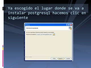 Ya escogido el lugar donde se va a instalar postgresql hacemos clic en siguiente 