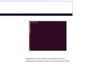 Ingresamos como super usuario con el comando sudo su root,
e ingresamos la contraseña; aunque no se vea nada esta se escribe.
 