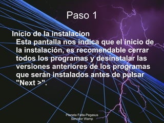 Paso 1   Inicio de la instalacion  Esta pantalla nos indica que el inicio de la instalación, es recomendable cerrar todos los programas y desinstalar las versiones anteriores de los programas que serán instalados antes de pulsar "Next >".  Planeta Fatla-Pegasus Servidor Wamp 