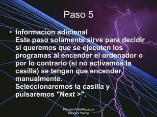 Paso 5 Informacion adicional  Este paso solamente sirve para decidir si queremos que se ejecuten los programas al encender el ordenador o por lo contrario (si no activamos la casilla) se tengan que encender manualmente.  Seleccionaremos la casilla y pulsaremos "Next >".  Planeta Fatla-Pegasus Servidor Wamp 