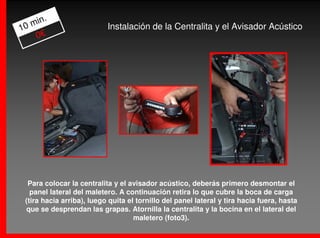 .
   min
10                         Instalación de la Centralita y el Avisador Acústico
    0€


                                                                                 3




  Para colocar la centralita y el avisador acústico, deberás primero desmontar el
   panel lateral del maletero. A continuación retira lo que cubre la boca de carga
 (tira hacia arriba), luego quita el tornillo del panel lateral y tira hacia fuera, hasta
 que se desprendan las grapas. Atornilla la centralita y la bocina en el lateral del
                                    maletero (foto3).
 