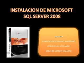 INSTALACION DE MICROSOFT  SQL SERVER 2008 EQUIPO 4 FONSECA HUESCA RAFAEL ALEJANDRO LASO CHELIUS JOSE ANGEL SANCHEZ BARRIOS EDUARDO 