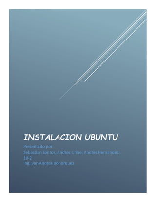 INSTALACION UBUNTU
Presentado por:
Sebastian Santos, Andres Uribe, Andres Hernandez.
10-2
Ing.Ivan Andres Bohorquez
 