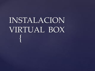 {
INSTALACION
VIRTUAL BOX
 