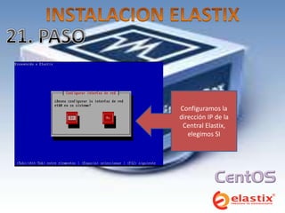 Configuramos la
dirección IP de la
 Central Elastix,
   elegimos SI
 