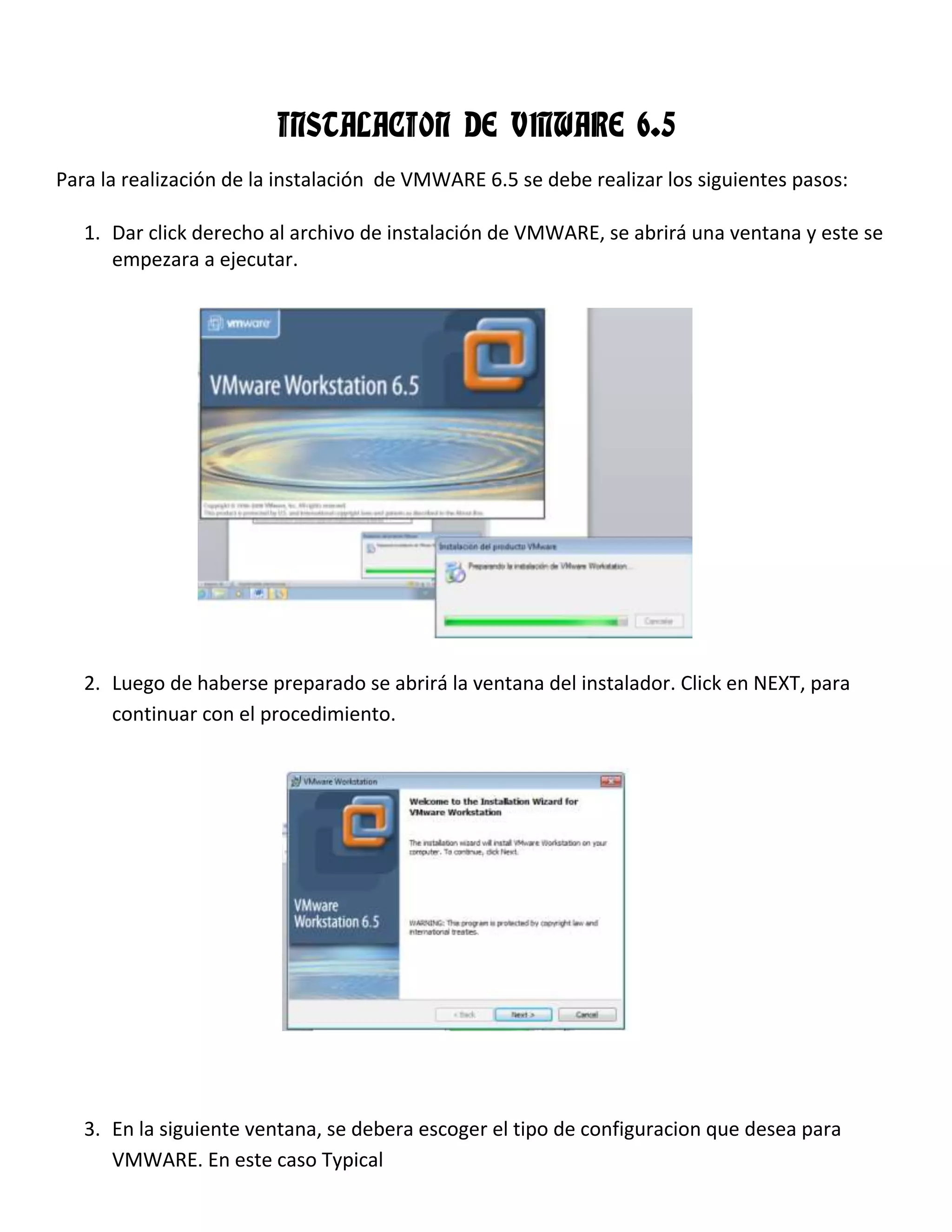 INSTALACION DE VMWARE 6.5
Para la realización de la instalación de VMWARE 6.5 se debe realizar los siguientes pasos:
1. Dar click derecho al archivo de instalación de VMWARE, se abrirá una ventana y este se
empezara a ejecutar.
2. Luego de haberse preparado se abrirá la ventana del instalador. Click en NEXT, para
continuar con el procedimiento.
3. En la siguiente ventana, se debera escoger el tipo de configuracion que desea para
VMWARE. En este caso Typical