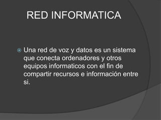 RED INFORMATICA


   Una red de voz y datos es un sistema
    que conecta ordenadores y otros
    equipos informaticos con el fin de
    compartir recursos e información entre
    si.
 