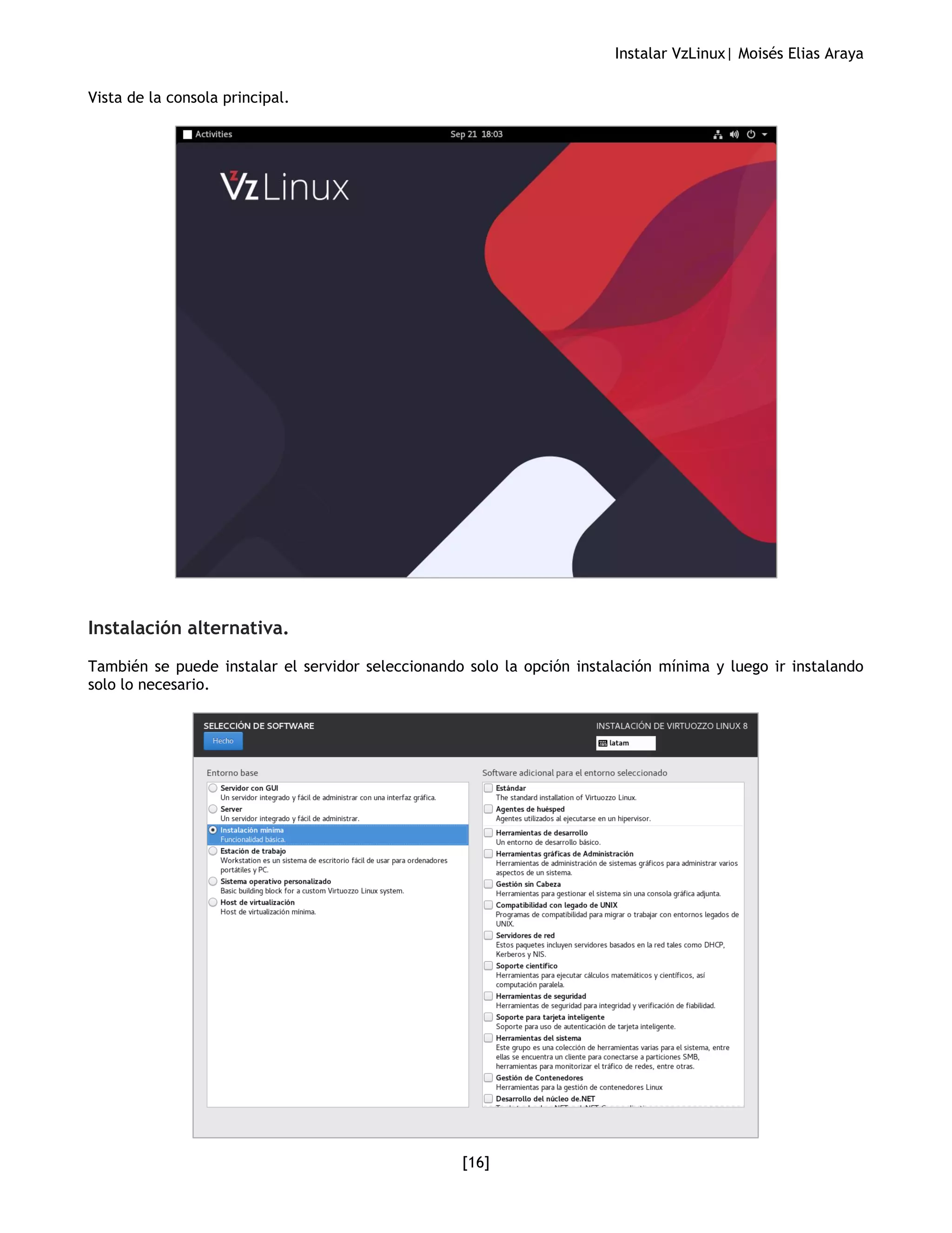 Instalar VzLinux| Moisés Elias Araya
[16]
Vista de la consola principal.
Instalación alternativa.
También se puede instalar el servidor seleccionando solo la opción instalación mínima y luego ir instalando
solo lo necesario.
 