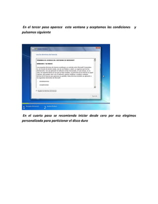 En el tercer paso aparece esta ventana y aceptamos las condiciones y
pulsamos siguiente
En el cuarto paso se recomienda iniciar desde cero por eso elegimos
personalizada para particionar el disco duro
 