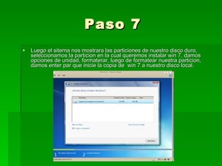 Paso 7 Luego el sitema nos mostrara las particiones de nuestro disco duro, seleccionamos la particion en la cual queremos instalar win 7, damos opciones de unidad, formaterar, luego de formatear nuestra particion, damos enter par que inicie la copia de  win 7 a nuestro disco local. 