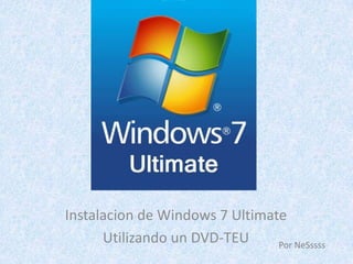 Instalacion de Windows 7 Ultimate
      Utilizando un DVD-TEU     Por NeSssss
 