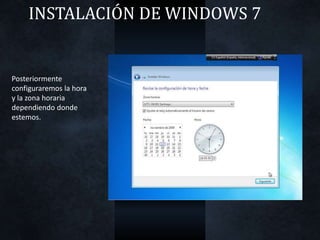 INSTALACIÓN DE WINDOWS 7
Posteriormente
configuraremos la hora
y la zona horaria
dependiendo donde
estemos.
 