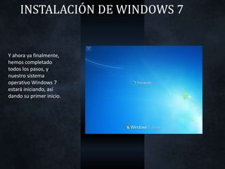 INSTALACIÓN DE WINDOWS 7
Y ahora ya finalmente,
hemos completado
todos los pasos, y
nuestro sistema
operativo Windows 7
estará iniciando, así
dando su primer inicio.
 