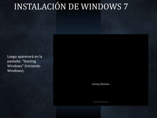 INSTALACIÓN DE WINDOWS 7
Luego aparecerá en la
pantalla: "Starting
Windows" (Iniciando
Windows):
 