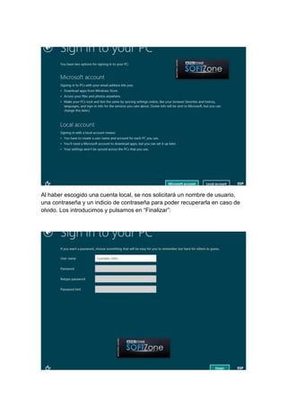 Al haber escogido una cuenta local, se nos solicitará un nombre de usuario, 
una contraseña y un indicio de contraseña para poder recuperarla en caso de 
olvido. Los introducimos y pulsamos en “Finalizar”: 
 