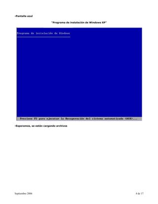 -Pantalla azul

                          "Programa de instalación de Windows XP"




-Esperamos, se están cargando archivos




Septiembre 2006                                                     4 de 17
 