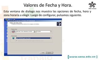 Valores de Fecha y Hora.
Esta ventana de dialogo nos muestra las opciones de fecha, hora y
zona horaria a elegir. Luego de configurar, pulsamos siguiente.
 