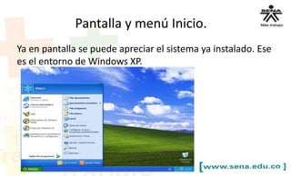 Ya en pantalla se puede apreciar el sistema ya instalado. Ese
es el entorno de Windows XP.
Pantalla y menú Inicio.
 