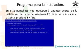 Programa para la instalación.
En este pantallazo nos muestran 3 apuntes acerca de la
instalación del sistema Windows XP. Si se va a instalar el
sistema, presione ENTER.
 