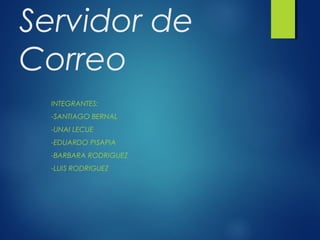 Servidor de
Correo
INTEGRANTES:
-SANTIAGO BERNAL
-UNAI LECUE
-EDUARDO PISAPIA
-BARBARA RODRIGUEZ
-LUIS RODRIGUEZ

 