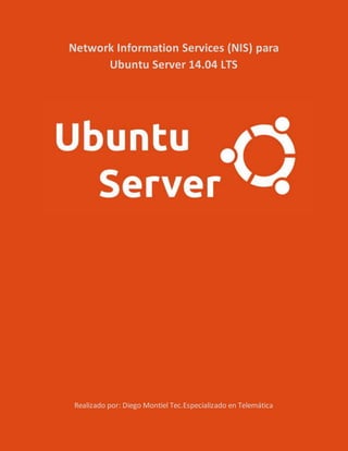 Network Information Services (NIS) para
Ubuntu Server 14.04 LTS
Realizado por: Diego Montiel Tec.Especializado en Telemática
 