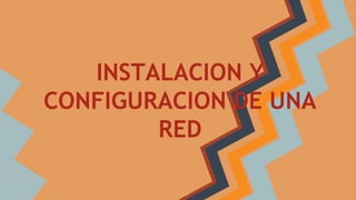 INSTALACION Y
CONFIGURACION DE UNA
RED
 