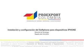 Instalación y configuración del Softphone para dispositivos IPHONE
Dirección de Tecnología
Bogotá, julio 16 de 2014
 