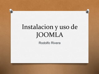 Instalacion y uso de 
JOOMLA 
Rodolfo Rivera 
 
