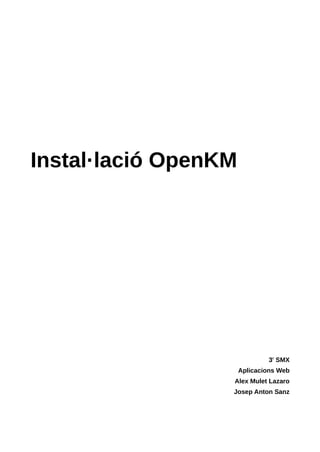 Instal·lació OpenKM
3r
SMX
Aplicacions Web
Alex Mulet Lazaro
Josep Anton Sanz
 