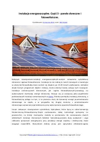 Instalacje energooszczędne. Część 3 - panele słoneczne i
fotowoltaiczne.
Opublikowano 16 stycznia 2014, autor: MG Projekt

Kolejnym rozwiązaniem instalacji energooszczędnych wartym rozważenia są kolektory
słoneczne i ogniwa fotowoltaiczne. Instalacje te nie należą to tanich rozwiązań a inwestycja
w solary lub fotowoltaikę może zwrócić się dopiero po 15-20 latach użytkowania. Jednakże
dzięki licznym programom dopłat i dotacji, można obniżyć koszty zakupu tych rozwiązań.
Instalacje zarówno paneli słonecznych, jak i ogniw fotowoltaicznych pozwalają na
wykorzystanie darmowej energii słonecznej. Stosuje się je zazwyczaj jako uzupełnienie
podstawowych instalacji zamontowanych w domu. Różnica pomiędzy instalacją słoneczną, a
fotowoltaiczną polega na tym, iż ta pierwsza służy do konwersji energii promieniowania
słonecznego na ciepło, a w przypadku tej drugiej możemy z promieniowania
słonecznego wytwarzać prąd elektryczny przy wykorzystaniu zjawiska fotowoltaicznego.
Innym ciekawym rozwiązaniem są kolektory hybrydowe, które łączą w sobie konwersję
fototermiczną i fotowoltaiczną. Dzięki zastosowaniu takiej technologii zyskujemy na
powierzchni, na której montujemy moduły w porównaniu do zastosowania dwóch
oddzielnych instalacji słonecznych. Kolektor hybrydowy posiada dużą wydajność i jego
całkowita sprawność energetyczna przy produkcji energii cieplnej i elektrycznej może
osiągnąć nawet 80%. Warunkiem dobrej pracy jest optymalne chłodzenie ogniw

Copywright©MGProjekt Pracownia Architektoniczna s.c. | http://www.mgprojekt.com.pl

 