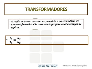 http://www3.ifrn.edu.br/~jeangaldino
TRANSFORMADORES
•
𝑰𝒑
𝑰𝒔
=
𝑵𝒔
𝑵𝒑
 