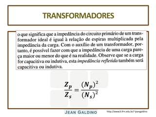 http://www3.ifrn.edu.br/~jeangaldino
TRANSFORMADORES
𝒁𝒑
𝒁𝒔
=
(𝑵𝒑)²
(𝑵𝒔)²
 