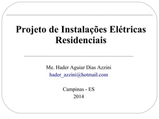 Projeto de Instalações Elétricas
Residenciais
Me. Hader Aguiar Dias Azzini
hader_azzini@hotmail.com
Campinas - ES
2014
 