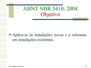 Instalações elétricas 14
ABNT NBR 5410: 2004
Objetivo
 Aplica-se às instalações novas e a reformas
em instalações existentes.
 