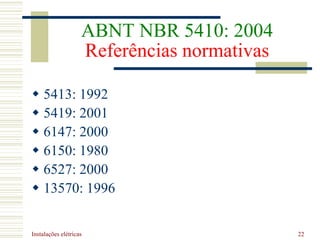 Instalações elétricas 22
ABNT NBR 5410: 2004
Referências normativas
 5413: 1992
 5419: 2001
 6147: 2000
 6150: 1980
 6527: 2000
 13570: 1996
 