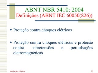 Instalações elétricas 25
 Proteção contra choques elétricos
 Proteção contra choques elétricos e proteção
contra sobretensões e perturbações
eletromagnéticas
ABNT NBR 5410: 2004
Definições (ABNT IEC 60050(826))
 