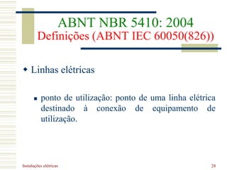 Instalações elétricas 28
 Linhas elétricas
 ponto de utilização: ponto de uma linha elétrica
destinado à conexão de equipamento de
utilização.
ABNT NBR 5410: 2004
Definições (ABNT IEC 60050(826))
 