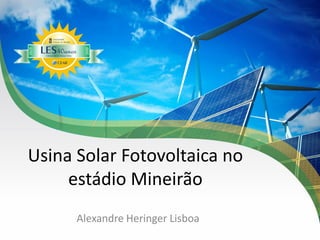 Usina Solar Fotovoltaica no
estádio Mineirão
Alexandre Heringer Lisboa

 
