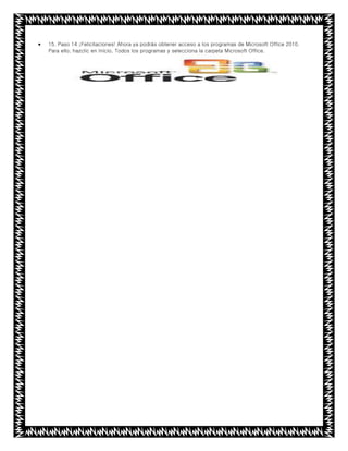  15. Paso 14 ¡Felicitaciones! Ahora ya podrás obtener acceso a los programas de Microsoft Office 2010.
Para ello, hazclic en Inicio, Todos los programas y selecciona la carpeta Microsoft Office.
 