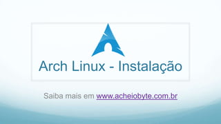 Arch Linux - Instalação Saibamaisemwww.acheiobyte.com.br 