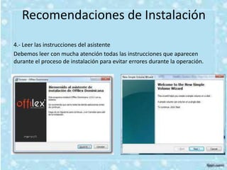 Recomendaciones de Instalación
4.- Leer las instrucciones del asistente
Debemos leer con mucha atención todas las instrucciones que aparecen
durante el proceso de instalación para evitar errores durante la operación.
 